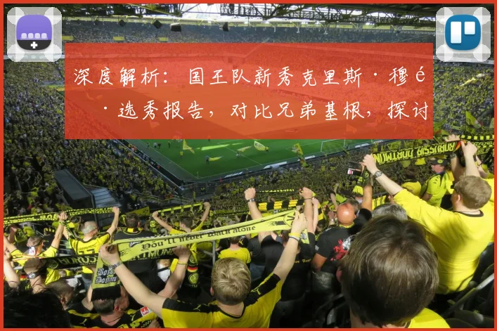 深度解析：国王队新秀克里斯·穆雷选秀报告，对比兄弟基根，探讨其新秀表现与全明星潜力