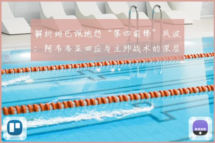 解析姆巴佩抱怨“第四前锋”风波：阿韦洛亚回应与主帅战术的深层博弈