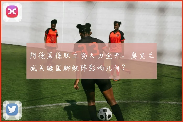 阿德莱德联主场火力全开，奥克兰城关键国脚缺阵影响几何？